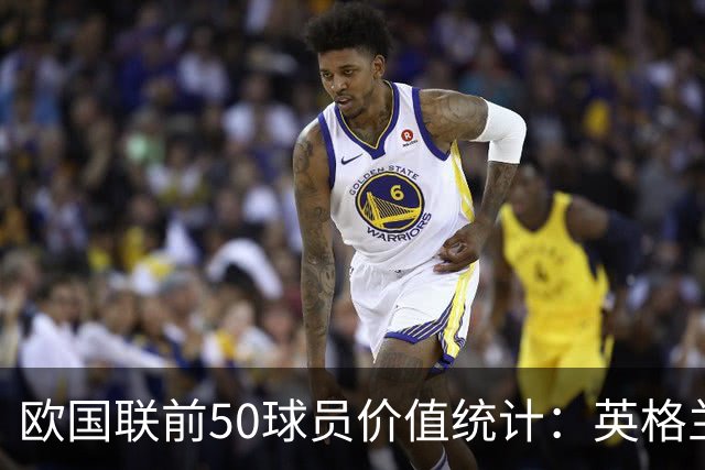 欧国联前50球员价值统计：英格兰领跑，法西紧随其后